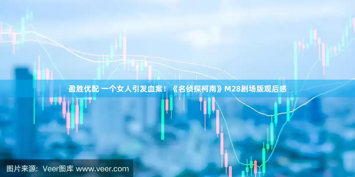 盈胜优配 一个女人引发血案！《名侦探柯南》M28剧场版观后感