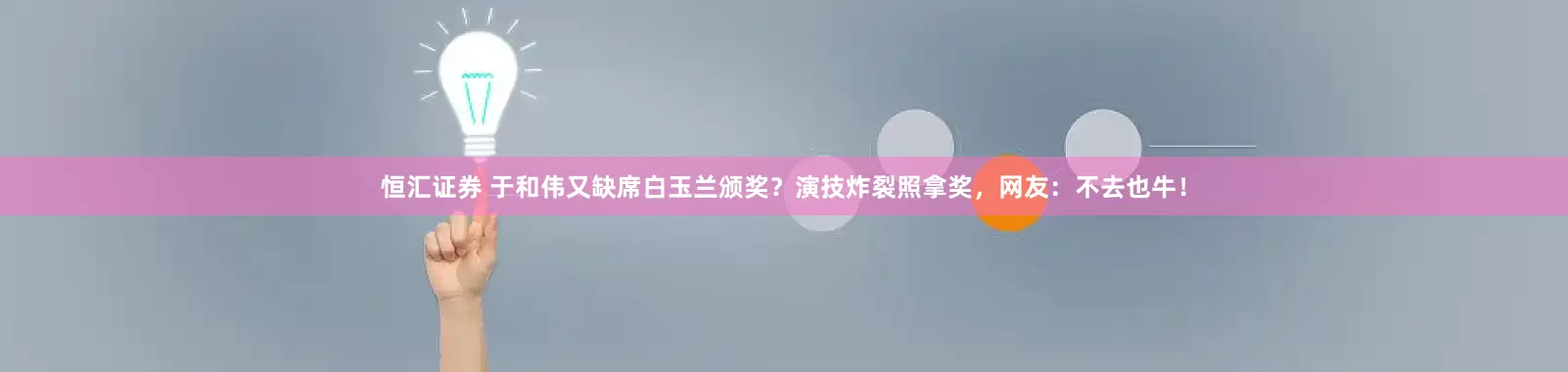 恒汇证券 于和伟又缺席白玉兰颁奖？演技炸裂照拿奖，网友：不去也牛！