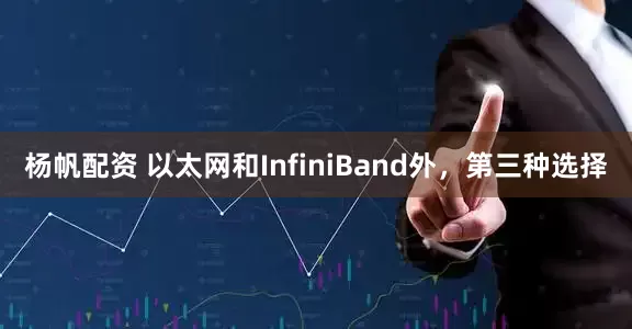 杨帆配资 以太网和InfiniBand外，第三种选择