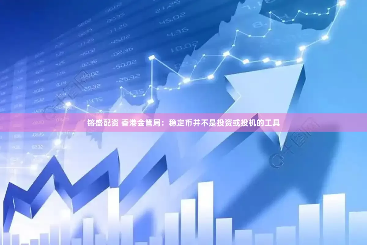 镕盛配资 香港金管局：稳定币并不是投资或投机的工具