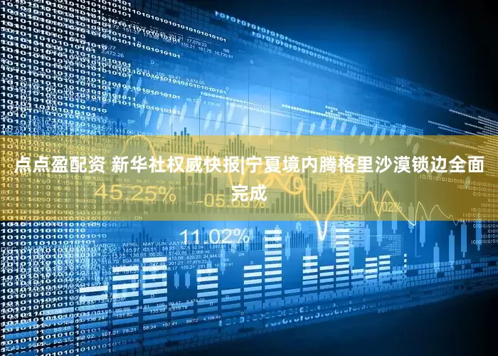 点点盈配资 新华社权威快报|宁夏境内腾格里沙漠锁边全面完成