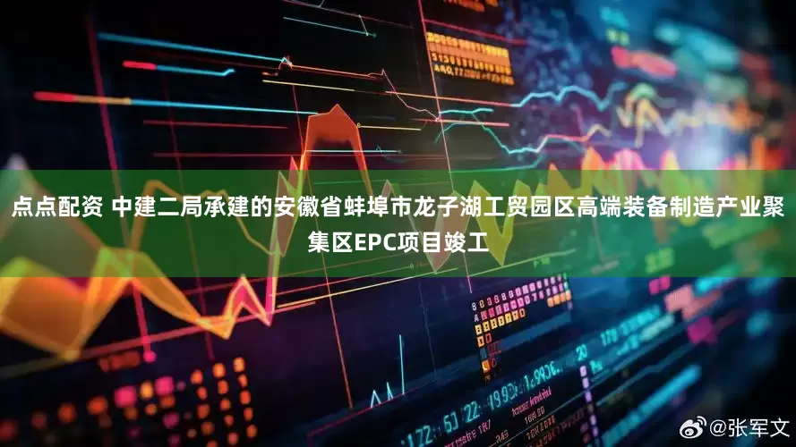 点点配资 中建二局承建的安徽省蚌埠市龙子湖工贸园区高端装备制造产业聚集区EPC项目竣工