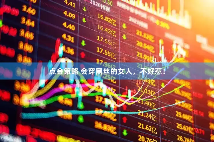 点金策略 会穿黑丝的女人，不好惹！