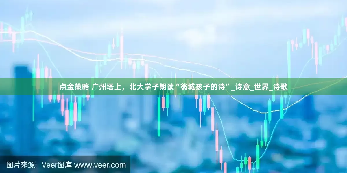 点金策略 广州塔上，北大学子朗读“翁城孩子的诗”_诗意_世界_诗歌