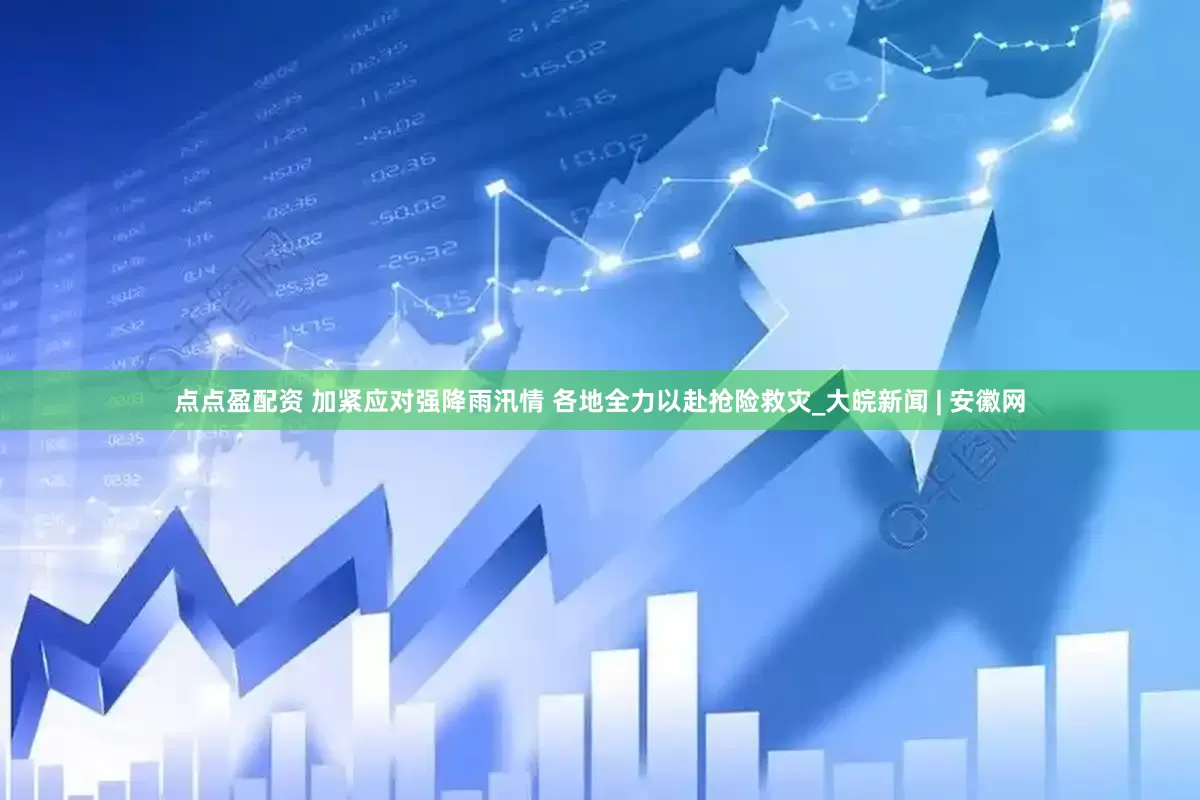 点点盈配资 加紧应对强降雨汛情 各地全力以赴抢险救灾_大皖新闻 | 安徽网