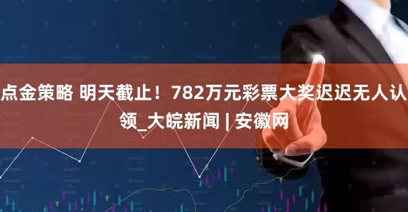 点金策略 明天截止！782万元彩票大奖迟迟无人认领_大皖新闻 | 安徽网