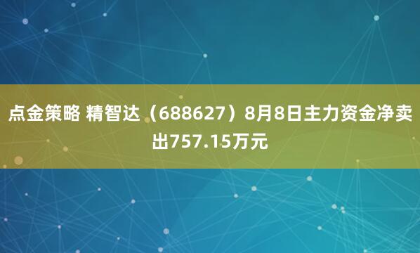 点金策略 精智达（688627）8月8日主力资金净卖出757.15万元