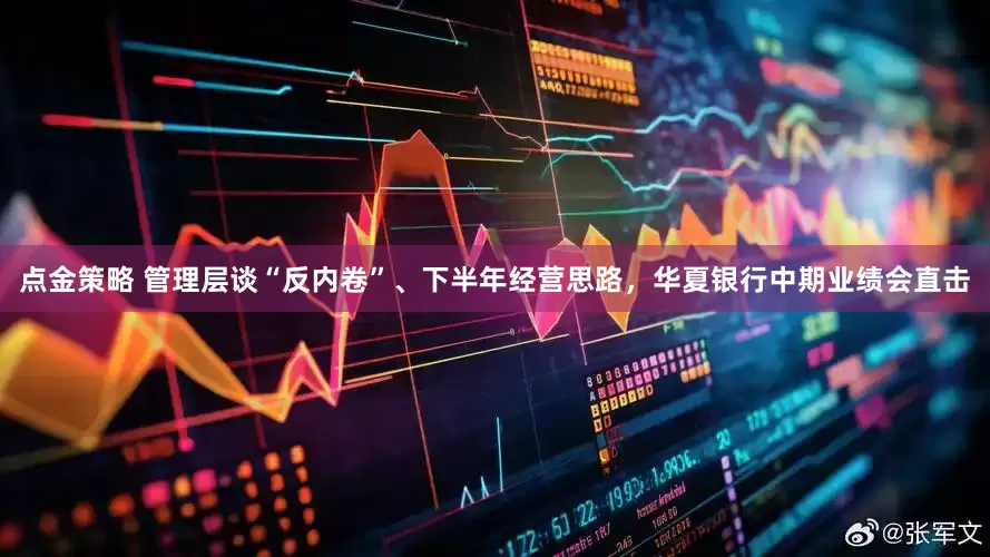 点金策略 管理层谈“反内卷”、下半年经营思路，华夏银行中期业绩会直击