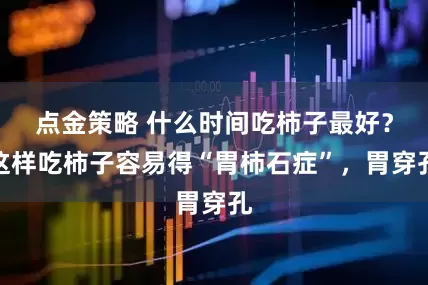 点金策略 什么时间吃柿子最好？这样吃柿子容易得“胃柿石症”，胃穿孔
