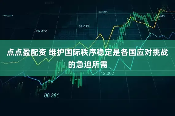 点点盈配资 维护国际秩序稳定是各国应对挑战的急迫所需