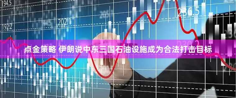 点金策略 伊朗说中东三国石油设施成为合法打击目标