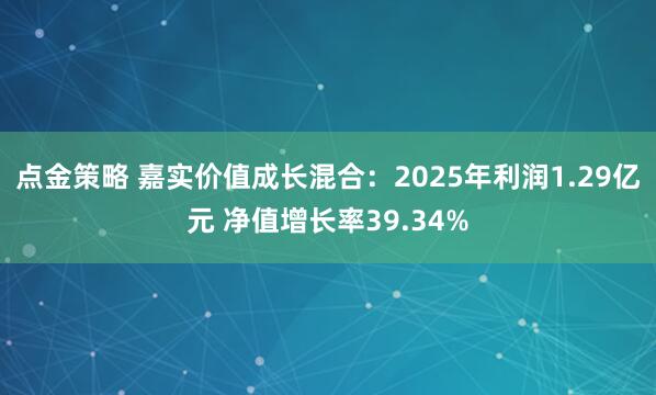 点金策略 嘉实价值成长混合：2025年利润1.29亿元 净值增长率39.34%