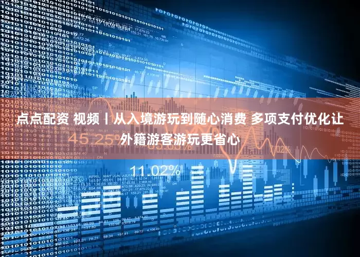 点点配资 视频丨从入境游玩到随心消费 多项支付优化让外籍游客游玩更省心